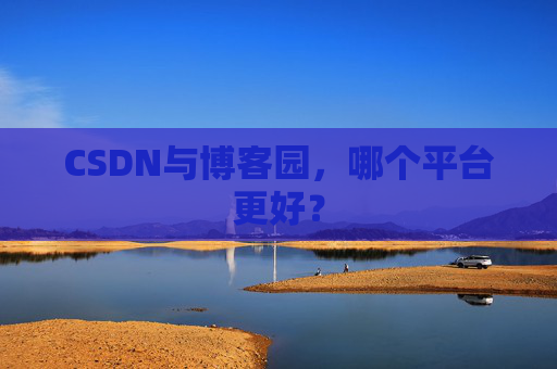CSDN与博客园，哪个平台更好？