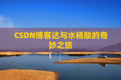 CSDN博客达与水杨酸的奇妙之旅