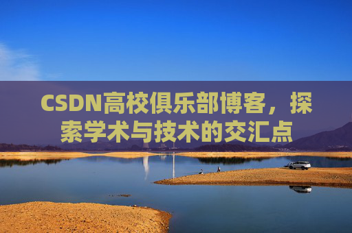 CSDN高校俱乐部博客，探索学术与技术的交汇点