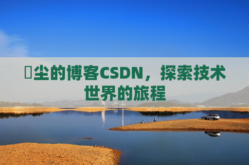 玦尘的博客CSDN，探索技术世界的旅程